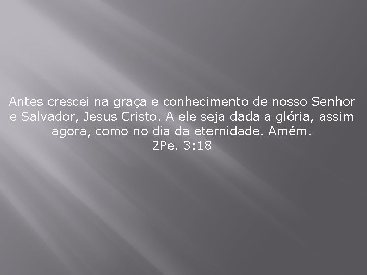 Antes crescei na graça e conhecimento de nosso Senhor e Salvador, Jesus Cristo. A