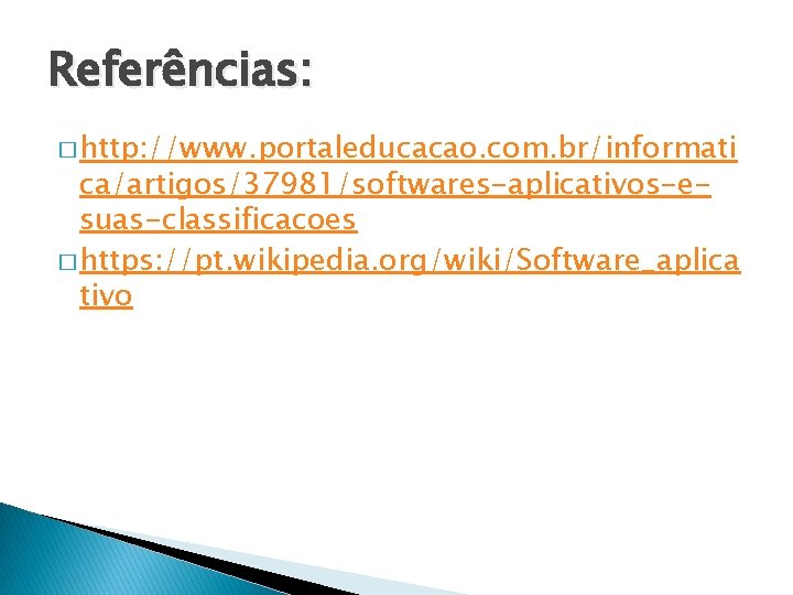 Referências: � http: //www. portaleducacao. com. br/informati ca/artigos/37981/softwares-aplicativos-esuas-classificacoes � https: //pt. wikipedia. org/wiki/Software_aplica tivo