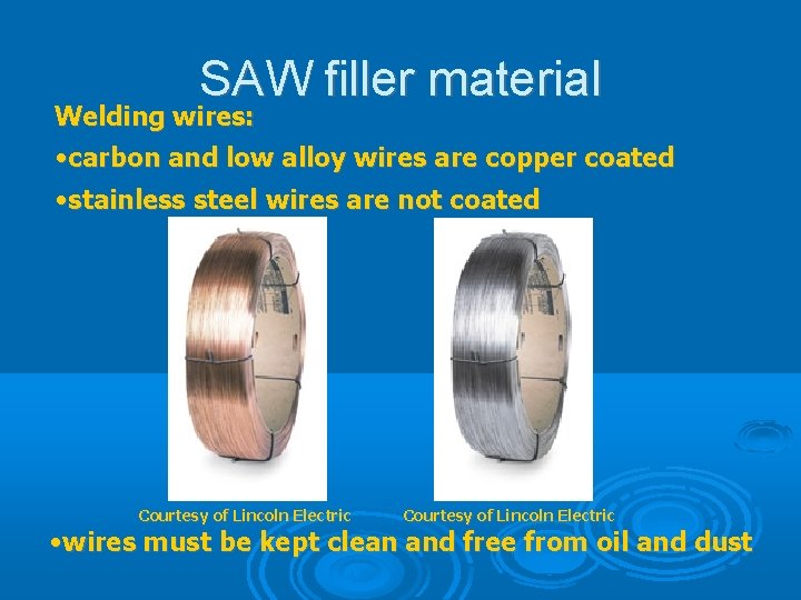 SAW filler material Welding wires: • carbon and low alloy wires are copper coated