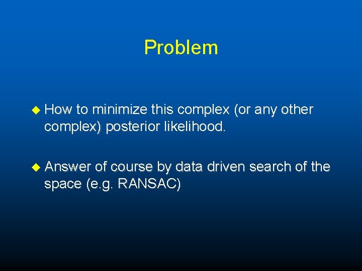 Problem u How to minimize this complex (or any other complex) posterior likelihood. u