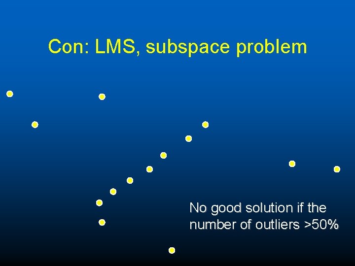 Con: LMS, subspace problem No good solution if the number of outliers >50% 