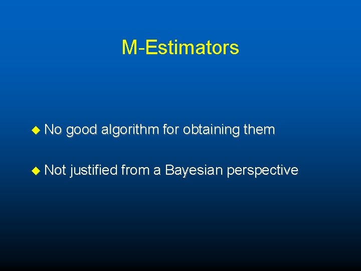 M-Estimators u No good algorithm for obtaining them u Not justified from a Bayesian