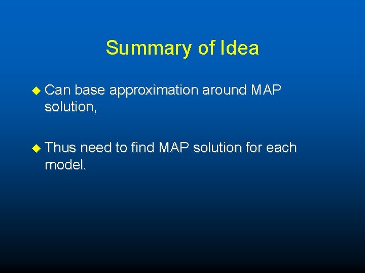 Summary of Idea u Can base approximation around MAP solution, u Thus need to