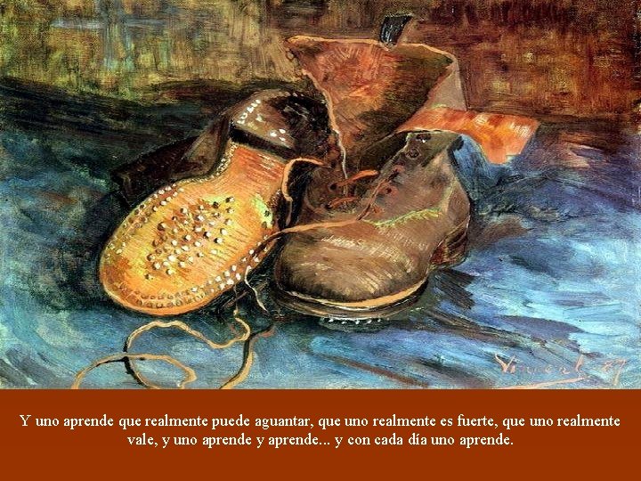 Y uno aprende que realmente puede aguantar, que uno realmente es fuerte, que uno