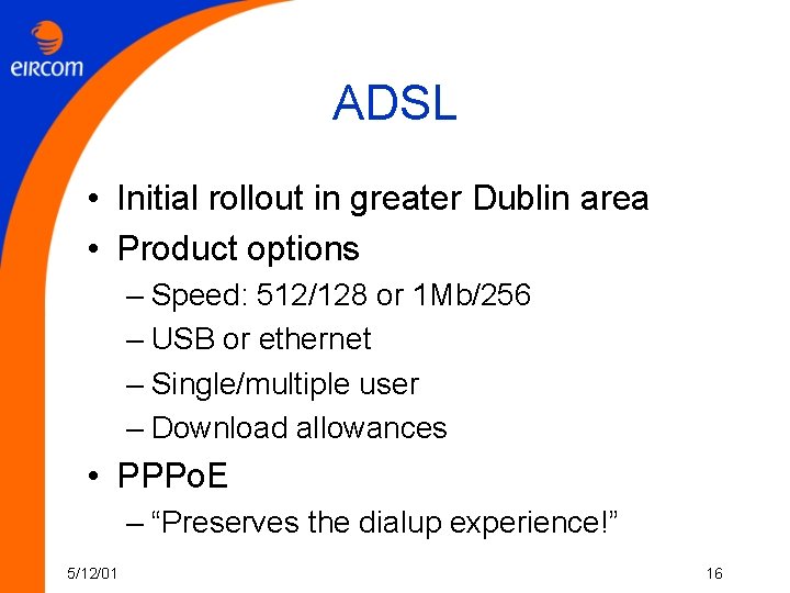 ADSL • Initial rollout in greater Dublin area • Product options – Speed: 512/128