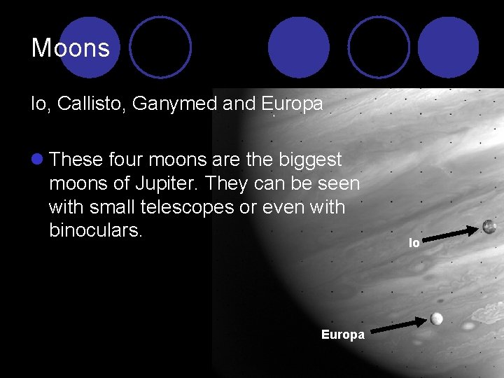 Moons Io, Callisto, Ganymed and Europa l These four moons are the biggest moons