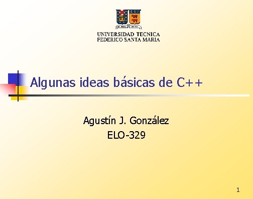 Algunas ideas básicas de C++ Agustín J. González ELO-329 1 