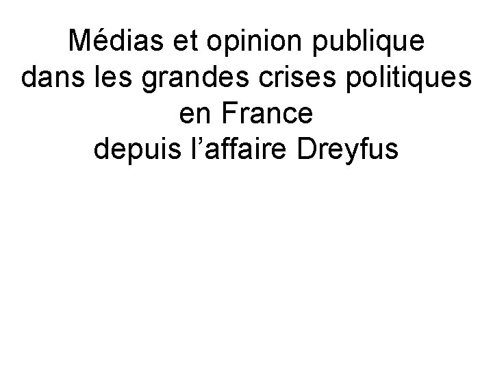 Médias et opinion publique dans les grandes crises politiques en France depuis l’affaire Dreyfus