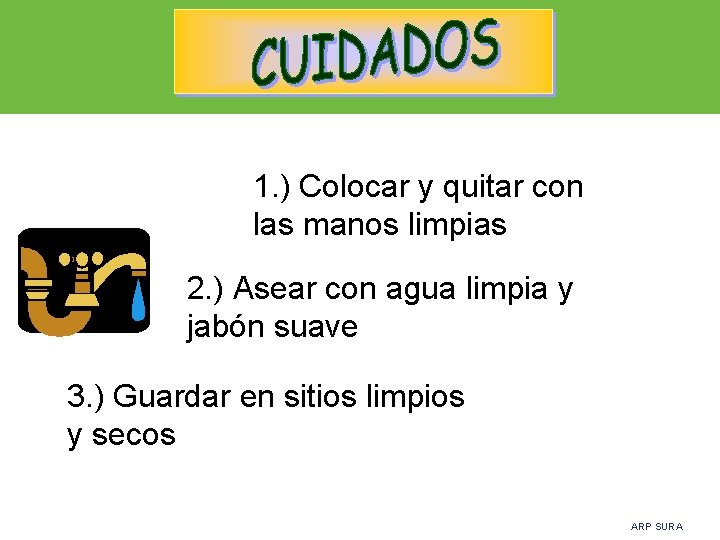 1. ) Colocar y quitar con las manos limpias 2. ) Asear con agua