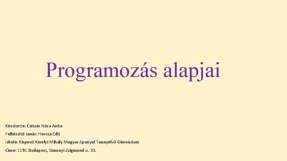 Programozás alapjai Készítette: Csiszár Nóra Anita Felkészítő tanár: Harcsa Edit Iskola: Kispesti Károlyi Mihály