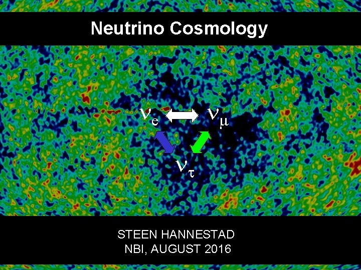 Neutrino Cosmology ne nm nt STEEN HANNESTAD NBI, AUGUST 2016 