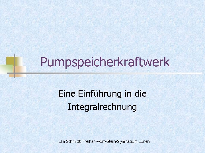 Pumpspeicherkraftwerk Eine Einführung in die Integralrechnung Ulla Schmidt, Freiherr-vom-Stein-Gymnasium Lünen 