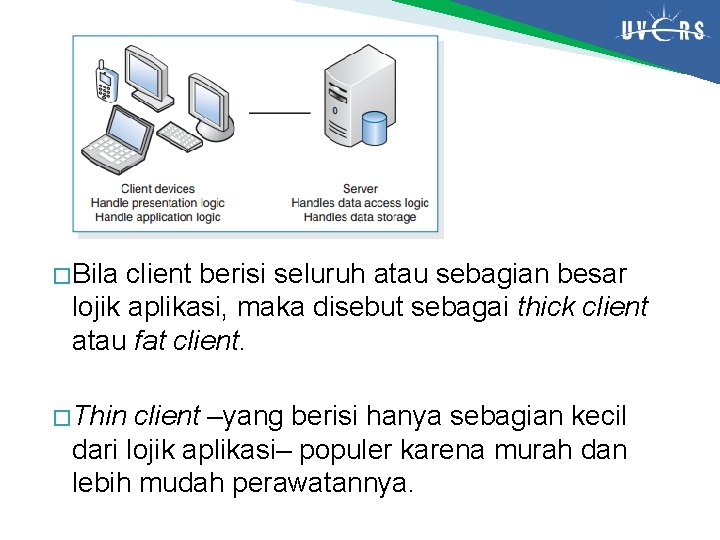 � Bila client berisi seluruh atau sebagian besar lojik aplikasi, maka disebut sebagai thick