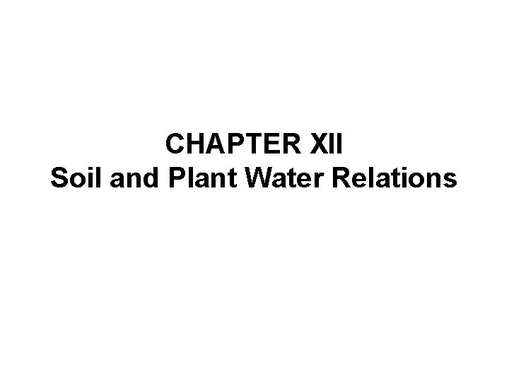 CHAPTER XII Soil and Plant Water Relations CHAPTER XII Soil and Plant Water Relations