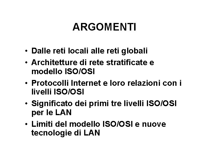 ARGOMENTI • Dalle reti locali alle reti globali • Architetture di rete stratificate e