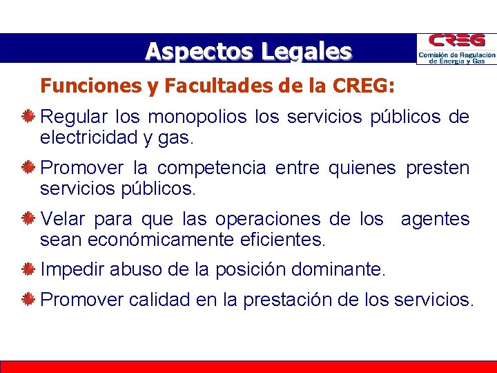 Aspectos Legales Funciones y Facultades de la CREG: Regular los monopolios los servicios públicos Aspectos Legales Funciones y Facultades de la CREG: Regular los monopolios los servicios públicos
