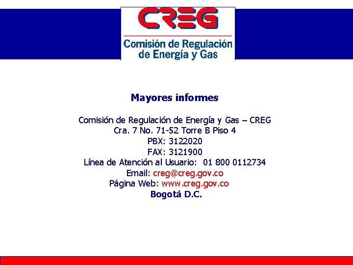 Mayores informes Comisión de Regulación de Energía y Gas – CREG Cra. 7 No. Mayores informes Comisión de Regulación de Energía y Gas – CREG Cra. 7 No.