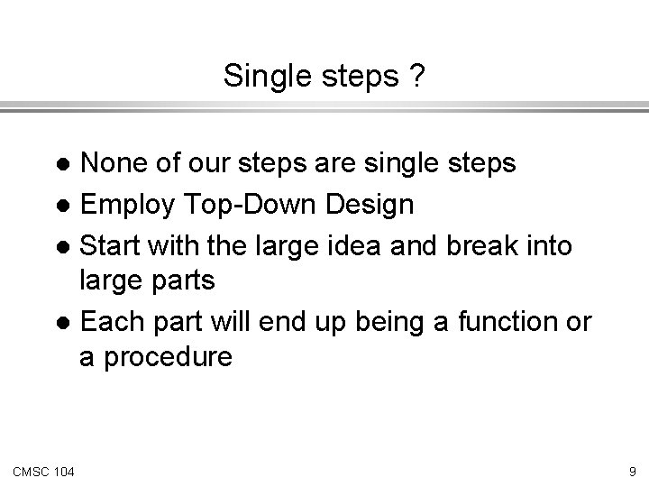 Single steps ? None of our steps are single steps l Employ Top-Down Design