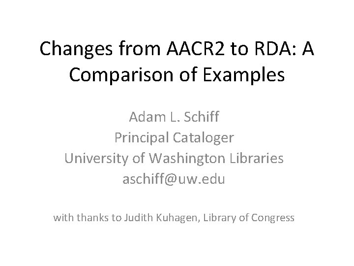 Changes from AACR 2 to RDA: A Comparison of Examples Adam L. Schiff Principal