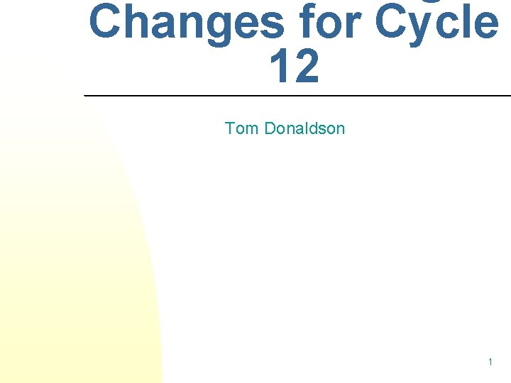 Changes for Cycle 12 Tom Donaldson 1 Changes for Cycle 12 Tom Donaldson 1