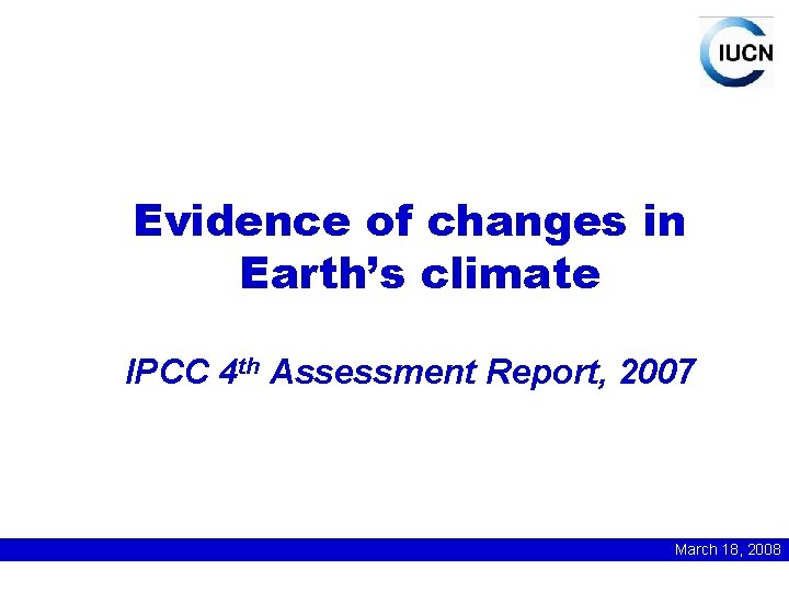 Evidence of changes in Earth’s climate IPCC 4 th Assessment Report, 2007 March 18,