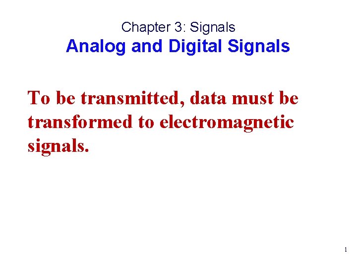 Chapter 3: Signals Analog and Digital Signals To be transmitted, data must be transformed