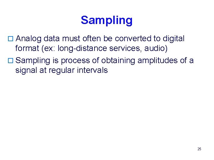  Sampling o Analog data must often be converted to digital format (ex: long-distance