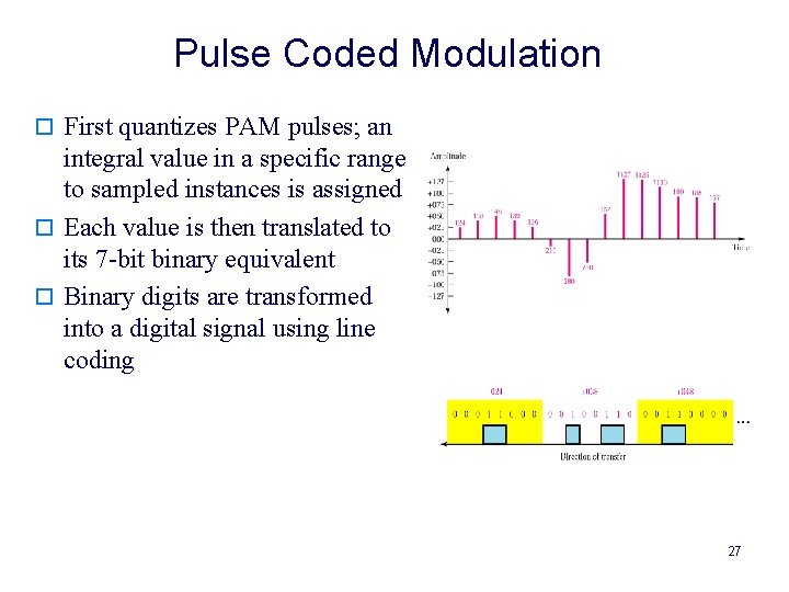 Pulse Coded Modulation o First quantizes PAM pulses; an integral value in a specific