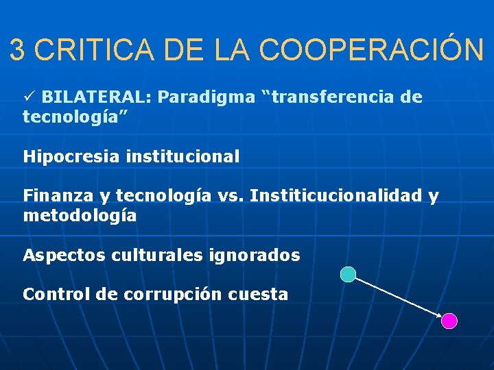 3 CRITICA DE LA COOPERACIÓN ü BILATERAL: Paradigma “transferencia de tecnología” Hipocresia institucional Finanza