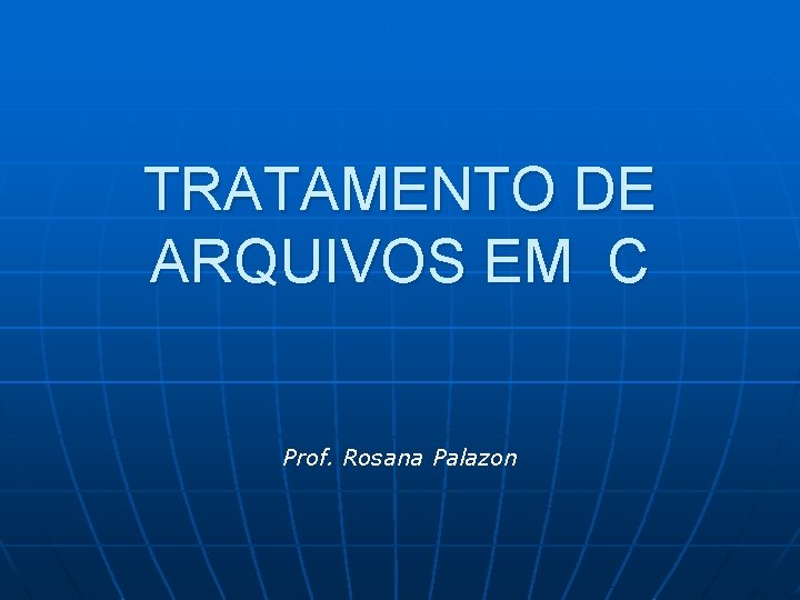 TRATAMENTO DE ARQUIVOS EM C Prof. Rosana Palazon 