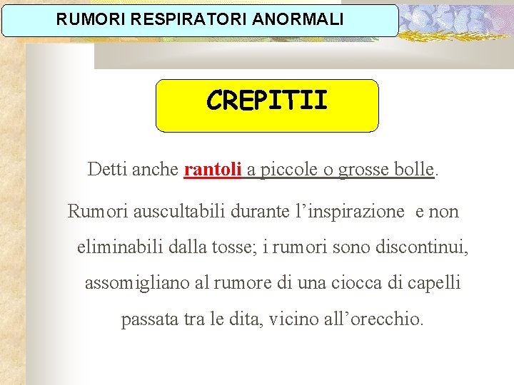 RUMORI RESPIRATORI ANORMALI CREPITII Detti anche rantoli a piccole o grosse bolle. Rumori auscultabili