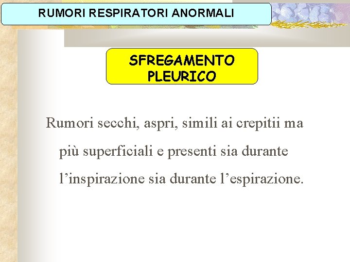 RUMORI RESPIRATORI ANORMALI SFREGAMENTO PLEURICO Rumori secchi, aspri, simili ai crepitii ma più superficiali