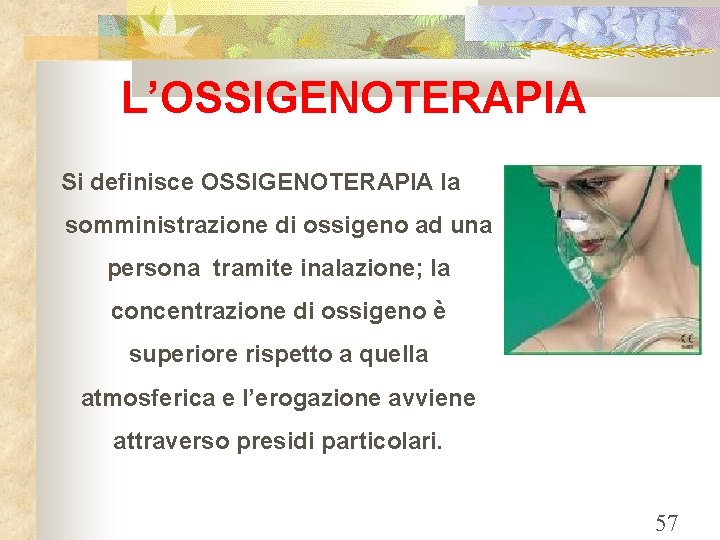 L’OSSIGENOTERAPIA Si definisce OSSIGENOTERAPIA la somministrazione di ossigeno ad una persona tramite inalazione; la