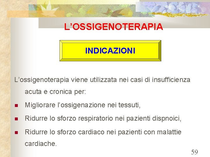 L’OSSIGENOTERAPIA INDICAZIONI L’ossigenoterapia viene utilizzata nei casi di insufficienza acuta e cronica per: Migliorare