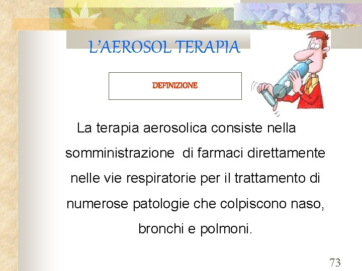 L’AEROSOL TERAPIA DEFINIZIONE La terapia aerosolica consiste nella somministrazione di farmaci direttamente nelle vie