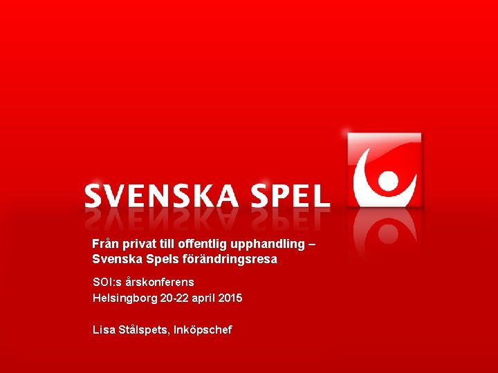 Från privat till offentlig upphandling – Svenska Spels förändringsresa SOI: s årskonferens Helsingborg 20