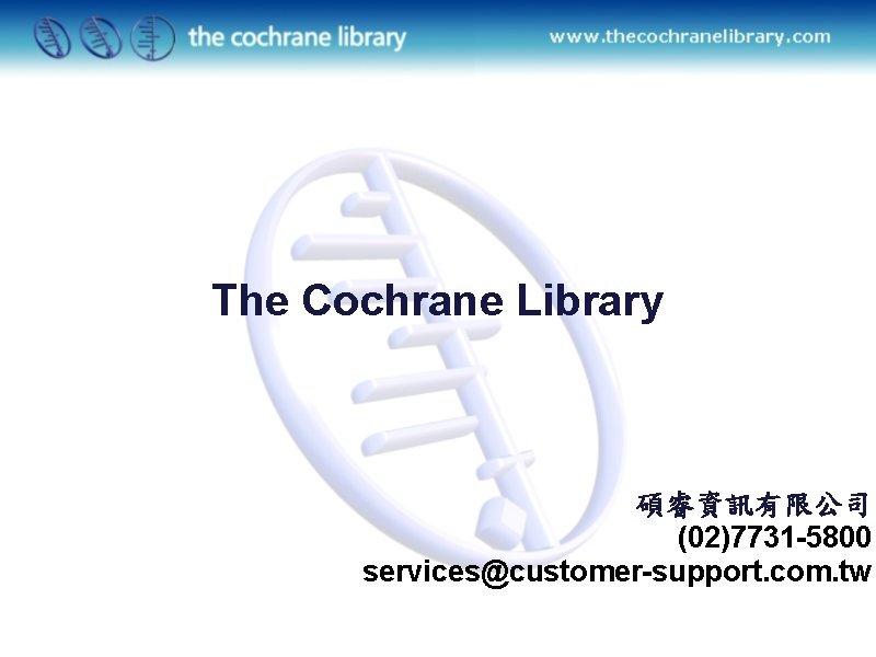 The Cochrane Library 碩睿資訊有限公司 (02)7731 -5800 services@customer-support. com. tw 