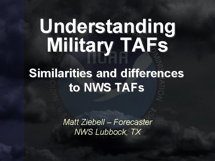 Understanding Military TAFs Similarities and differences to NWS TAFs Matt Ziebell – Forecaster NWS