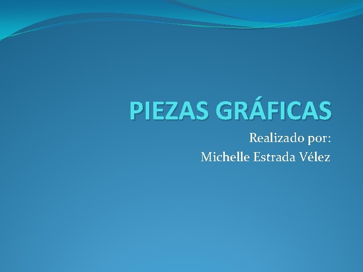 PIEZAS GRÁFICAS Realizado por: Michelle Estrada Vélez 