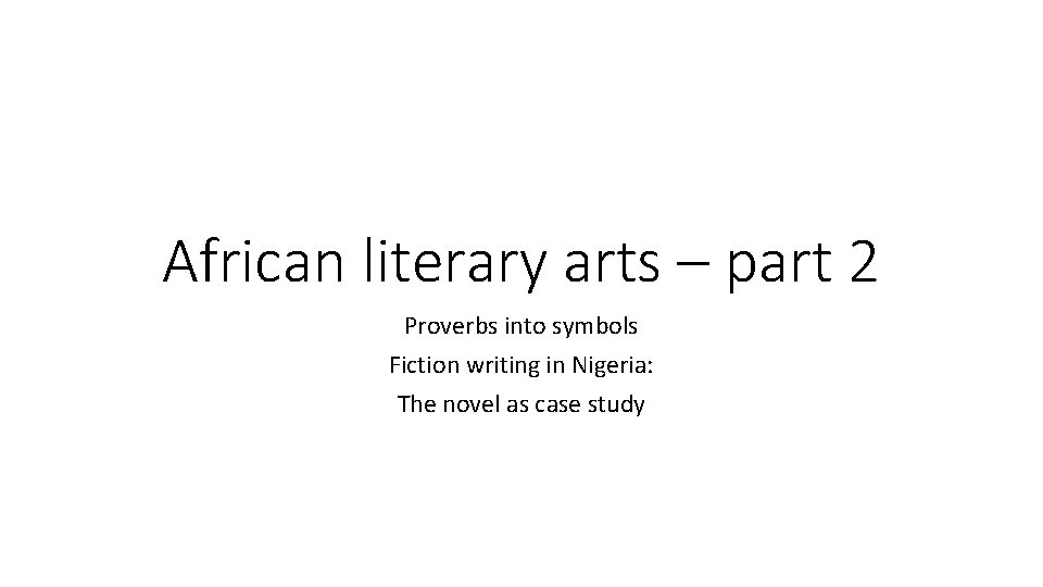 African literary arts – part 2 Proverbs into symbols Fiction writing in Nigeria: The
