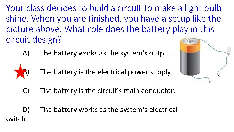 Your class decides to build a circuit to make a light bulb shine. When