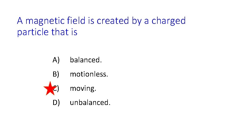 A magnetic field is created by a charged particle that is A) balanced. B)