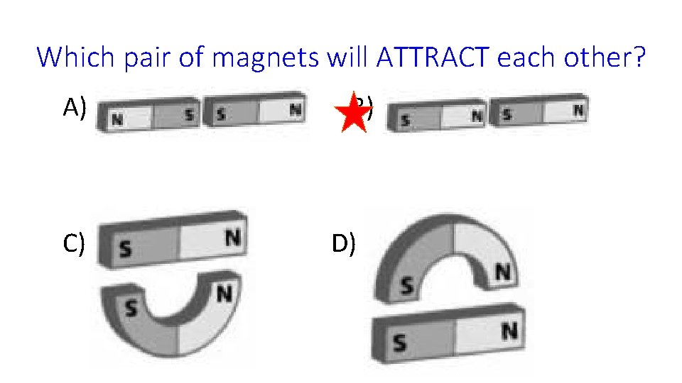 Which pair of magnets will ATTRACT each other? A) C) B) D) 