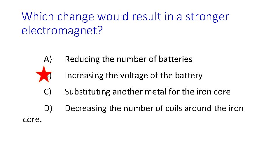 Which change would result in a stronger electromagnet? core. A) Reducing the number of