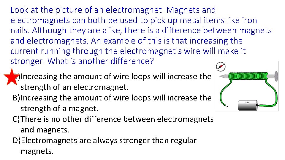 Look at the picture of an electromagnet. Magnets and electromagnets can both be used