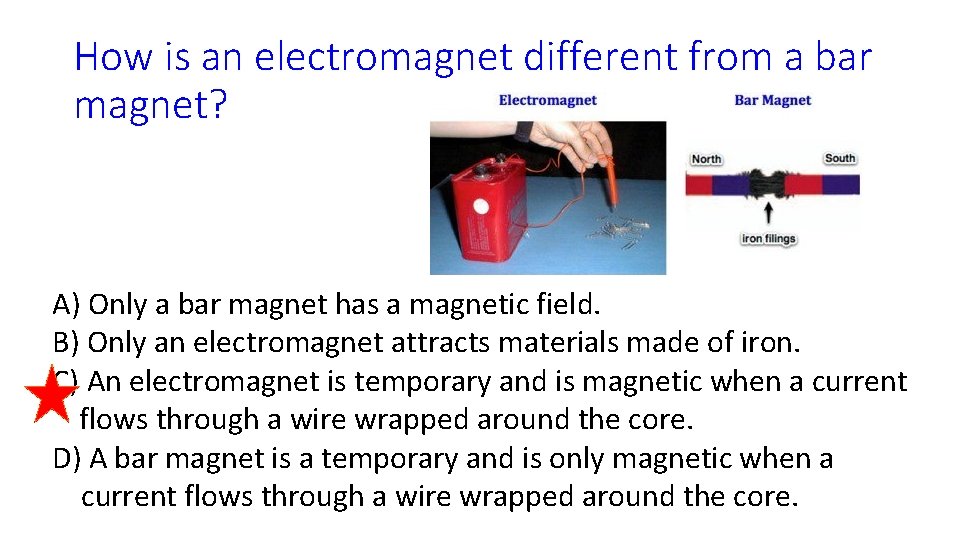 How is an electromagnet different from a bar magnet? A) Only a bar magnet