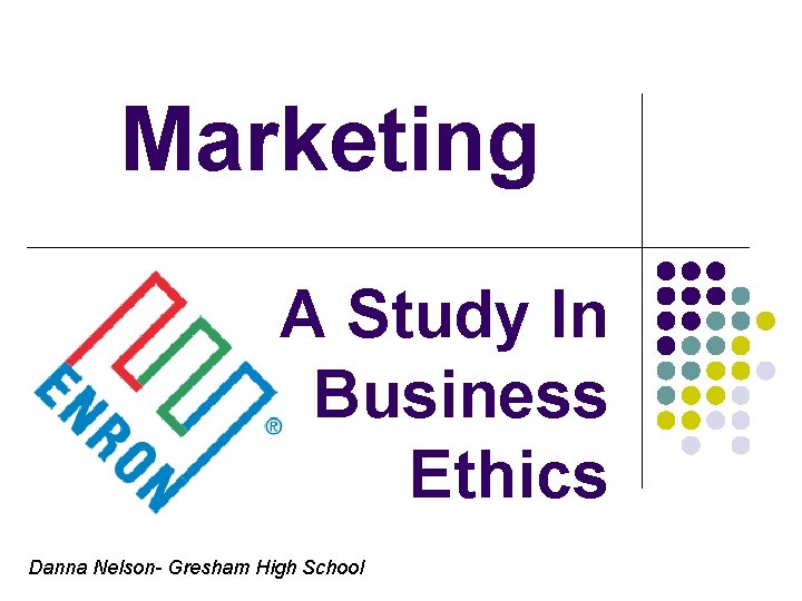 Marketing A Study In Business Ethics Danna Nelson- Gresham High School 