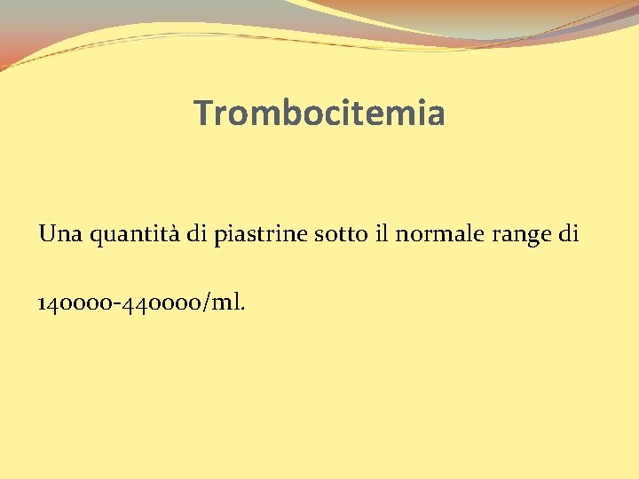 Trombocitemia Una quantità di piastrine sotto il normale range di 140000 -440000/ml. 