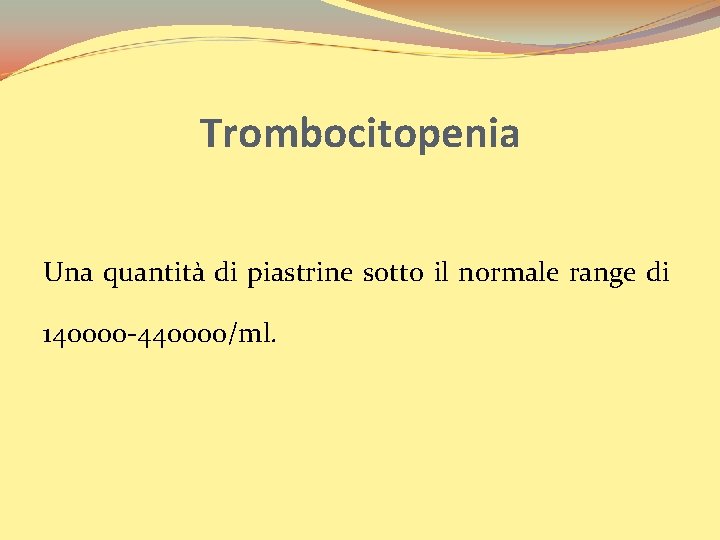 Trombocitopenia Una quantità di piastrine sotto il normale range di 140000 -440000/ml. 