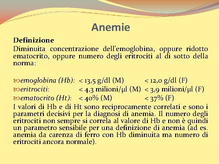 Anemie Definizione Diminuita concentrazione dell’emoglobina, oppure ridotto ematocrito, oppure numero degli eritrociti al di